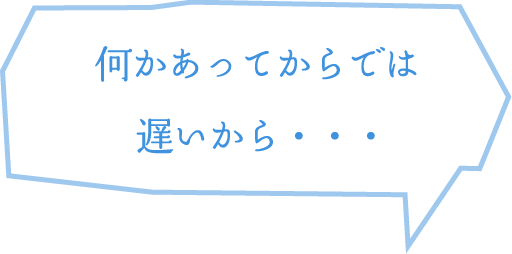 何かあってからでは遅いから…