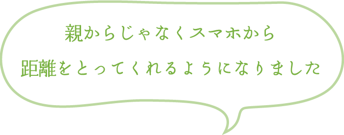 親からじゃなくスマホから距離をとってくれるようになりました。