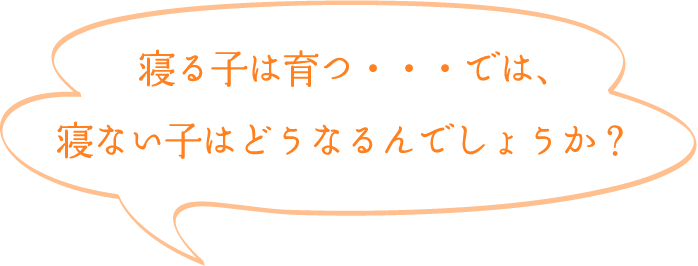 寝る子は育つ…では、寝ない子はどうなるんでしょうか？